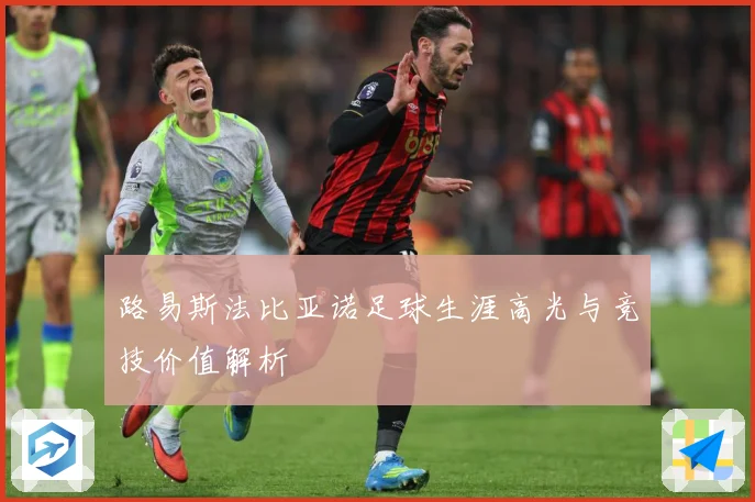 路易斯法比亚诺足球生涯高光与竞技价值解析
