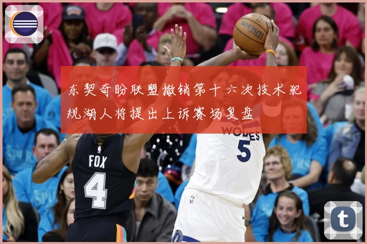 东契奇盼联盟撤销第十六次技术犯规湖人将提出上诉赛场复盘