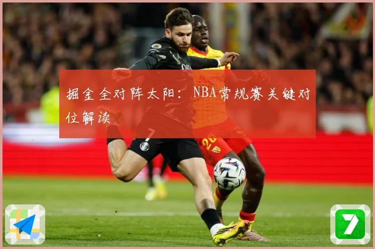 掘金全对阵太阳：NBA常规赛关键对位解读