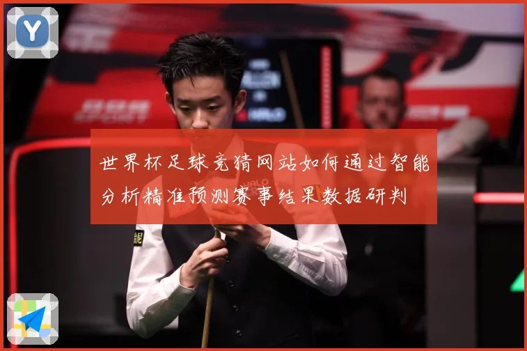 世界杯足球竞猜网站如何通过智能分析精准预测赛事结果数据研判