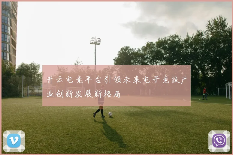 开云电竞平台引领未来电子竞技产业创新发展新格局