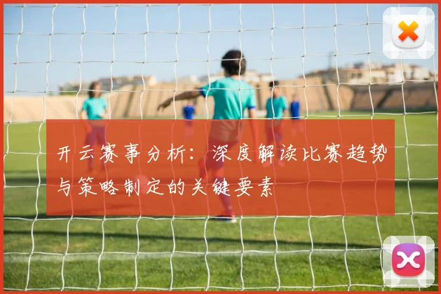 开云赛事分析：深度解读比赛趋势与策略制定的关键要素