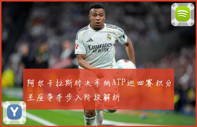 阿尔卡拉斯对决辛纳ATP巡回赛积分王座争夺步入阶段解析