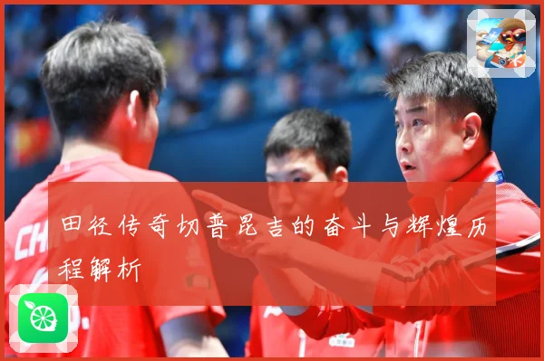 田径传奇切普昆吉的奋斗与辉煌历程解析