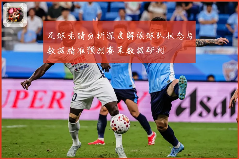 足球竞猜分析深度解读球队状态与数据精准预测赛果数据研判