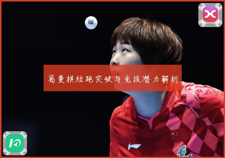 葛曼棋短跑突破与竞技潜力解析
