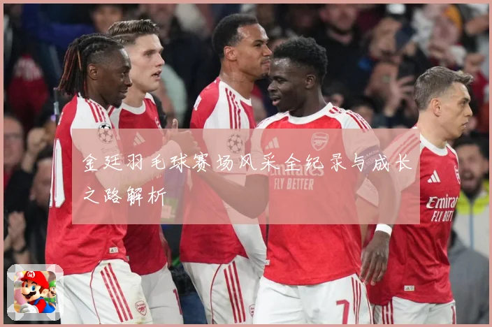 金廷羽毛球赛场风采全纪录与成长之路解析