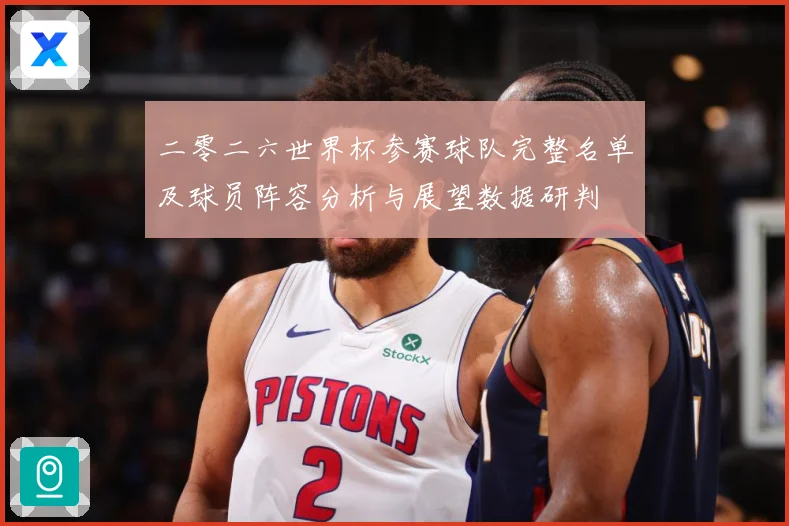 二零二六世界杯参赛球队完整名单及球员阵容分析与展望数据研判