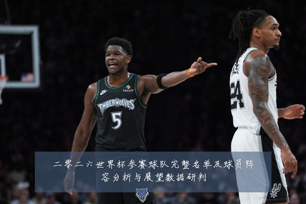 二零二六世界杯参赛球队完整名单及球员阵容分析与展望数据研判