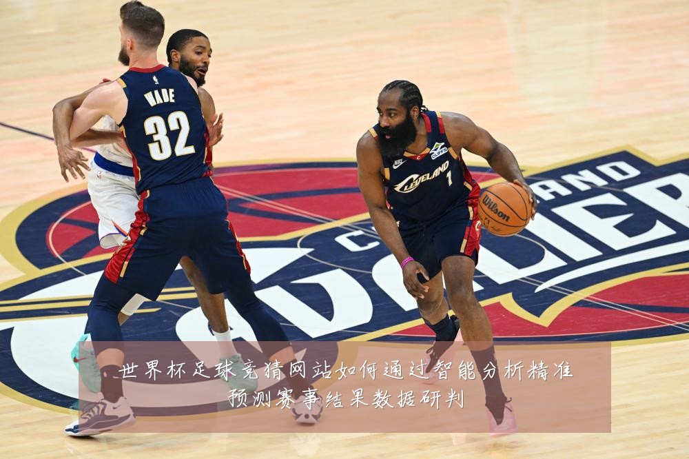 世界杯足球竞猜网站如何通过智能分析精准预测赛事结果数据研判