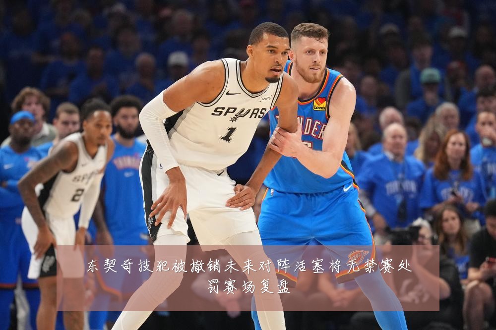 东契奇技犯被撤销未来对阵活塞将无禁赛处罚赛场复盘