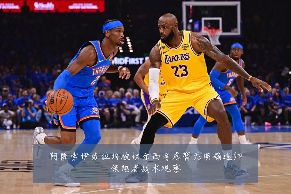 阿隆索伊劳拉均被切尔西考虑暂无明确选帅领跑者战术观察