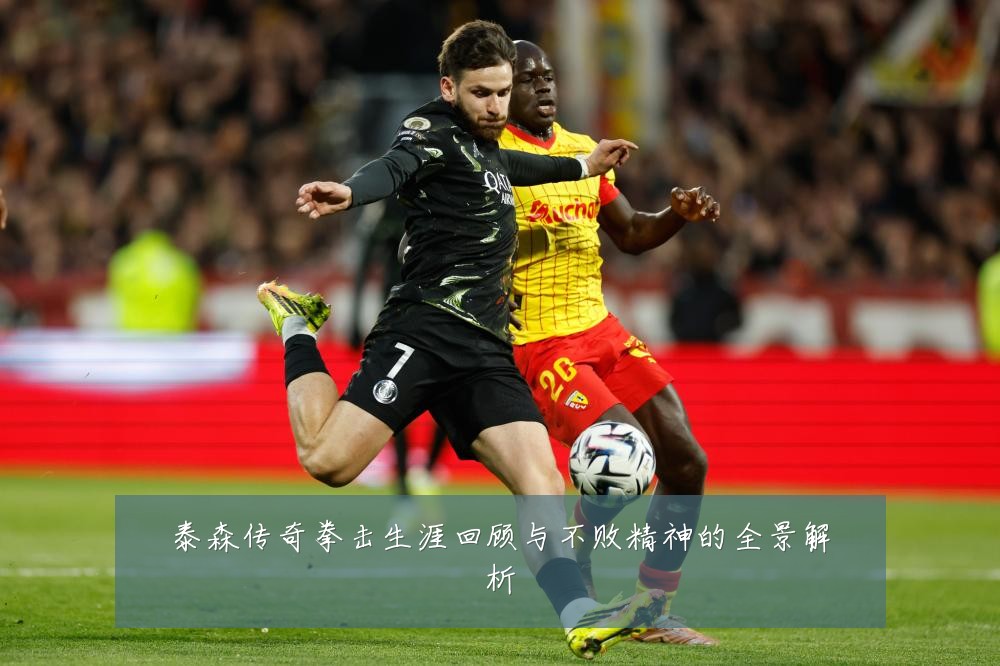泰森传奇拳击生涯回顾与不败精神的全景解析