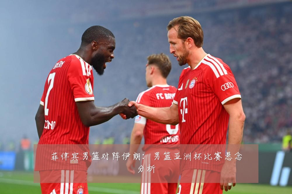 菲律宾男篮对阵伊朗:男篮亚洲杯比赛悬念分析