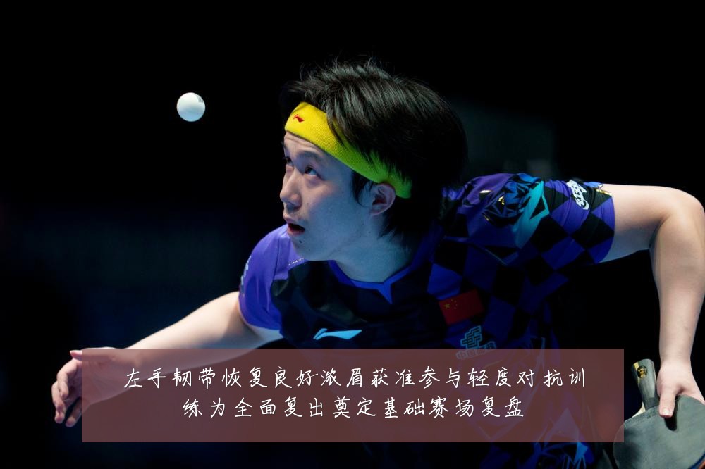 左手韧带恢复良好浓眉获准参与轻度对抗训练为全面复出奠定基础赛场复盘